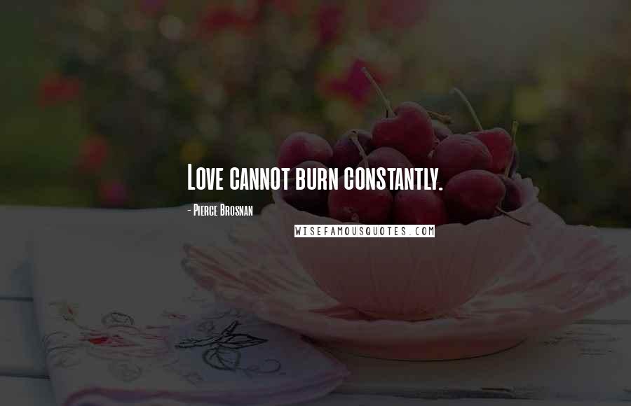 Pierce Brosnan Quotes: Love cannot burn constantly.