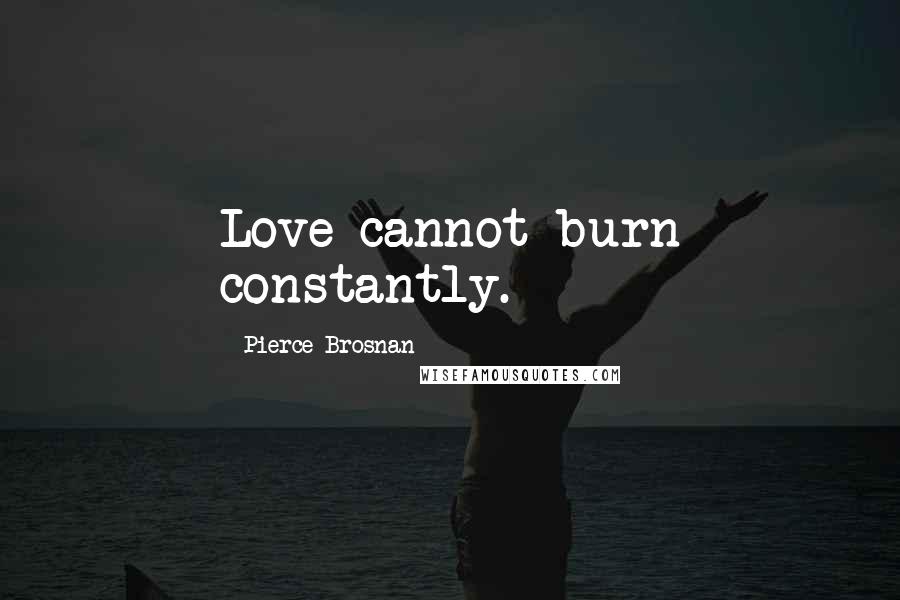 Pierce Brosnan Quotes: Love cannot burn constantly.
