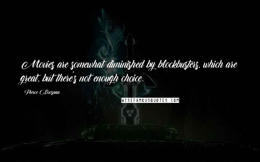 Pierce Brosnan Quotes: Movies are somewhat diminished by blockbusters, which are great, but there's not enough choice.