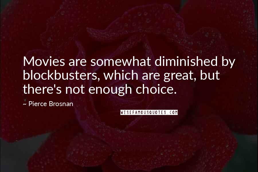 Pierce Brosnan Quotes: Movies are somewhat diminished by blockbusters, which are great, but there's not enough choice.