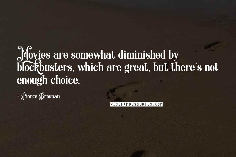 Pierce Brosnan Quotes: Movies are somewhat diminished by blockbusters, which are great, but there's not enough choice.