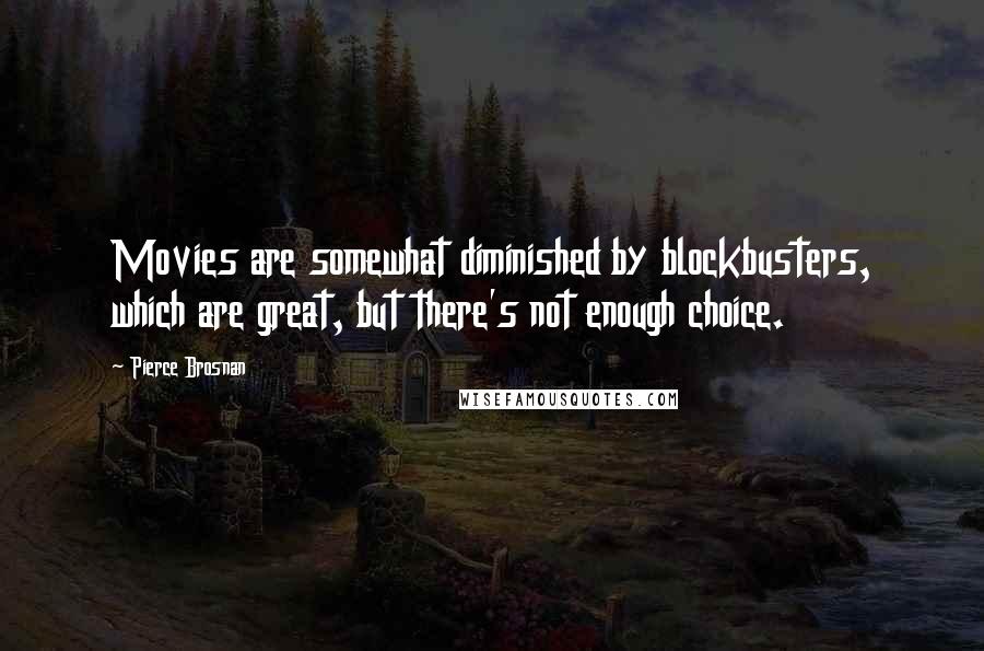 Pierce Brosnan Quotes: Movies are somewhat diminished by blockbusters, which are great, but there's not enough choice.