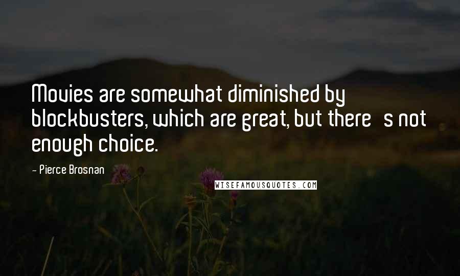 Pierce Brosnan Quotes: Movies are somewhat diminished by blockbusters, which are great, but there's not enough choice.