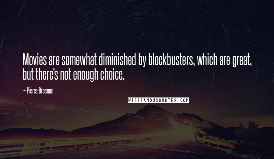 Pierce Brosnan Quotes: Movies are somewhat diminished by blockbusters, which are great, but there's not enough choice.