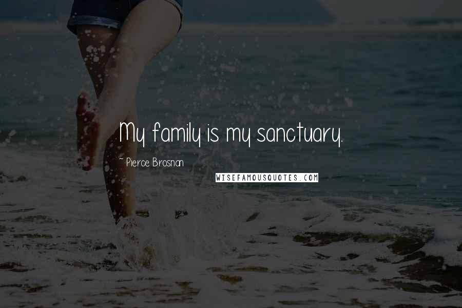 Pierce Brosnan Quotes: My family is my sanctuary.