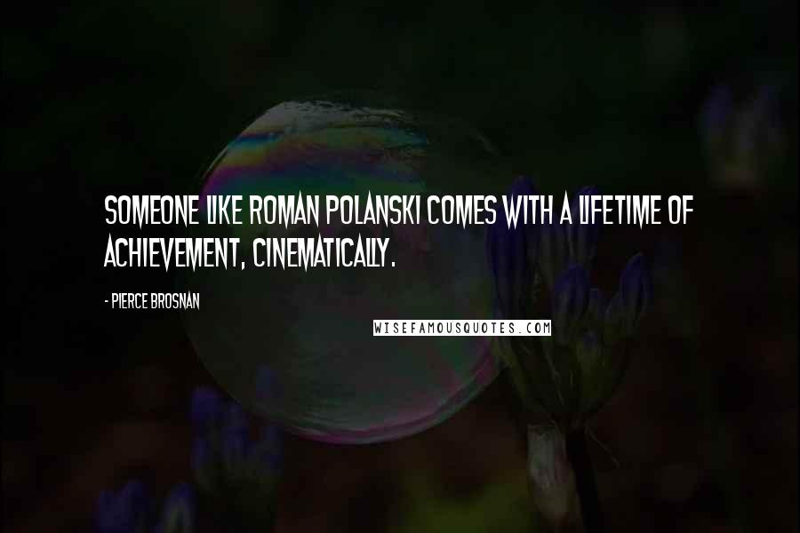 Pierce Brosnan Quotes: Someone like Roman Polanski comes with a lifetime of achievement, cinematically.