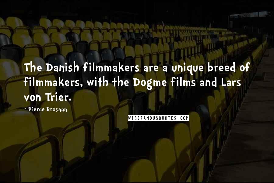 Pierce Brosnan Quotes: The Danish filmmakers are a unique breed of filmmakers, with the Dogme films and Lars von Trier.