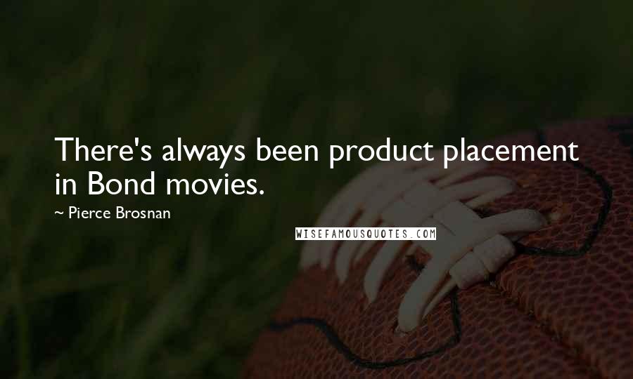 Pierce Brosnan Quotes: There's always been product placement in Bond movies.