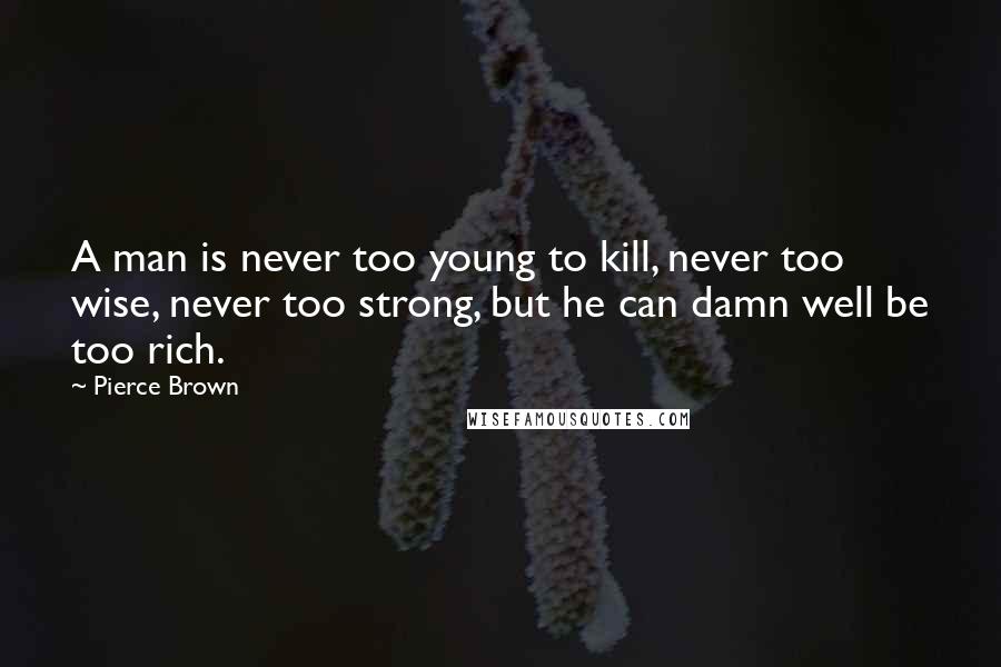 Pierce Brown Quotes: A man is never too young to kill, never too wise, never too strong, but he can damn well be too rich.