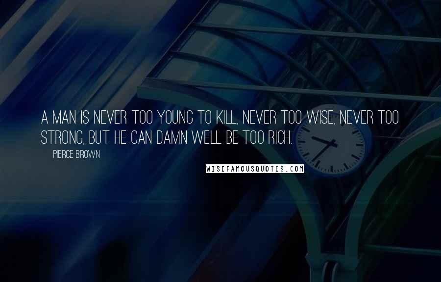 Pierce Brown Quotes: A man is never too young to kill, never too wise, never too strong, but he can damn well be too rich.