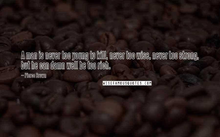 Pierce Brown Quotes: A man is never too young to kill, never too wise, never too strong, but he can damn well be too rich.