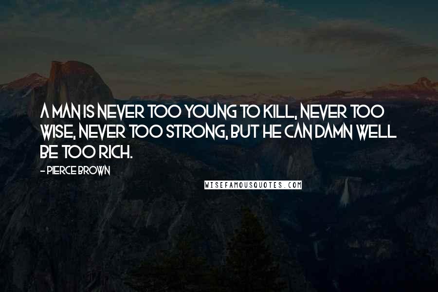 Pierce Brown Quotes: A man is never too young to kill, never too wise, never too strong, but he can damn well be too rich.