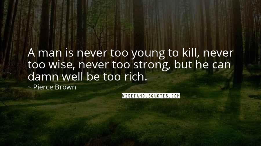 Pierce Brown Quotes: A man is never too young to kill, never too wise, never too strong, but he can damn well be too rich.