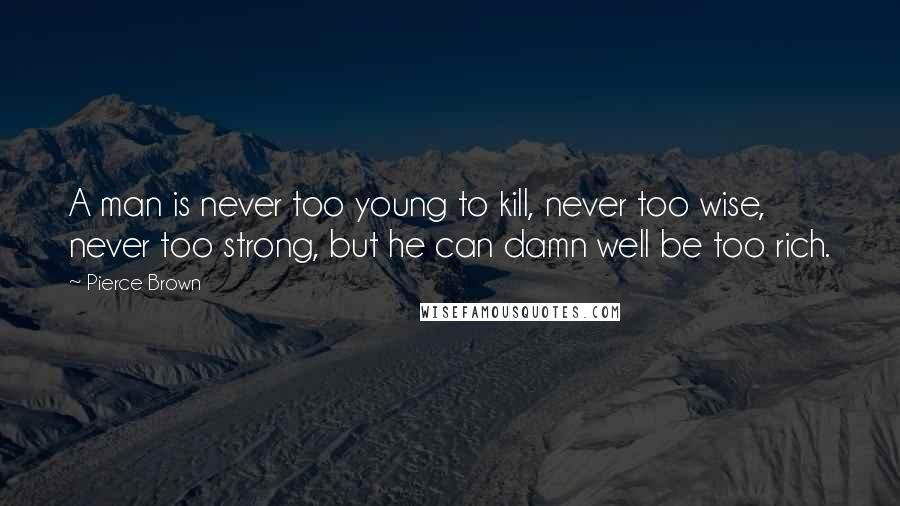 Pierce Brown Quotes: A man is never too young to kill, never too wise, never too strong, but he can damn well be too rich.