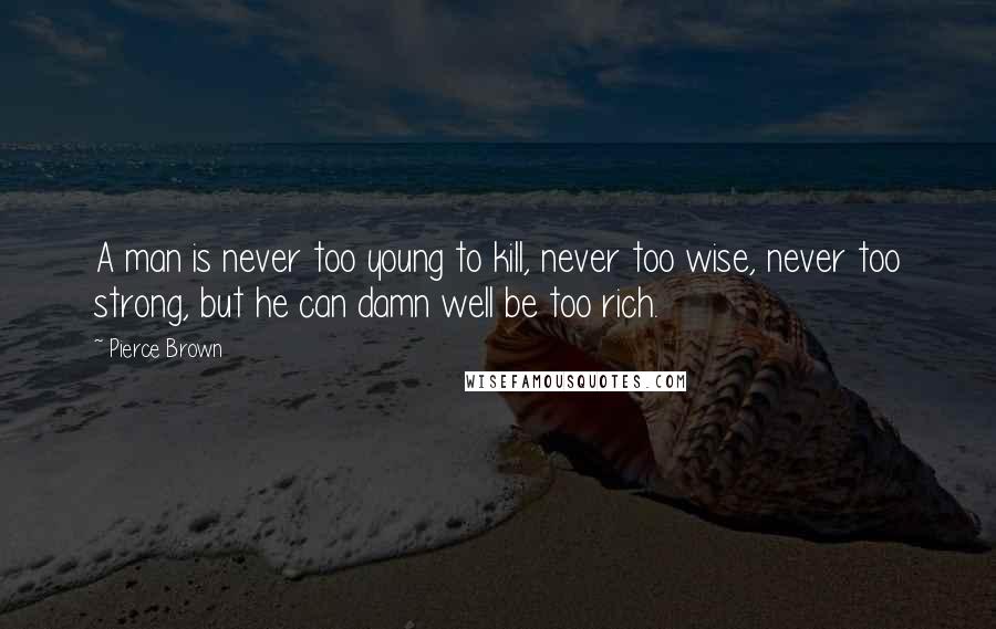 Pierce Brown Quotes: A man is never too young to kill, never too wise, never too strong, but he can damn well be too rich.