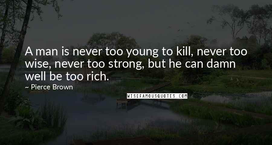 Pierce Brown Quotes: A man is never too young to kill, never too wise, never too strong, but he can damn well be too rich.