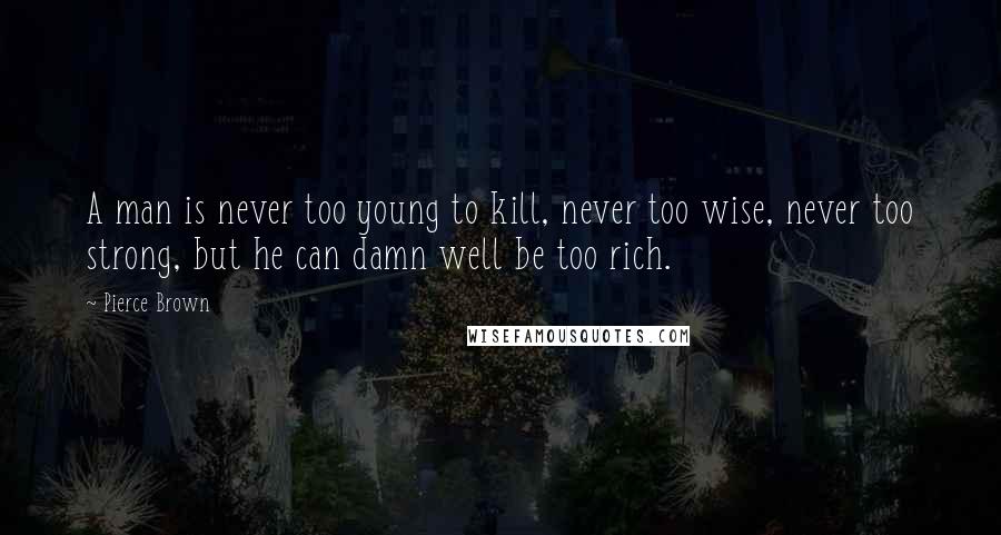 Pierce Brown Quotes: A man is never too young to kill, never too wise, never too strong, but he can damn well be too rich.