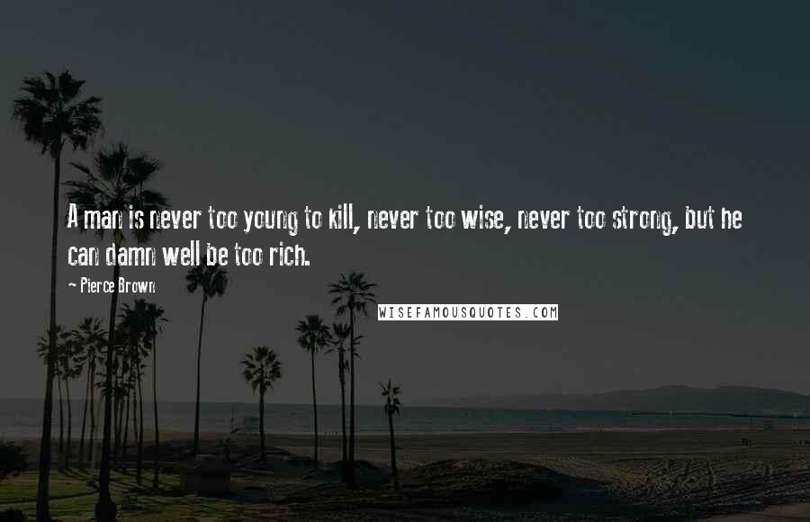 Pierce Brown Quotes: A man is never too young to kill, never too wise, never too strong, but he can damn well be too rich.