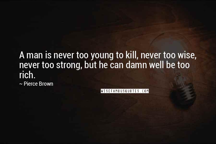 Pierce Brown Quotes: A man is never too young to kill, never too wise, never too strong, but he can damn well be too rich.
