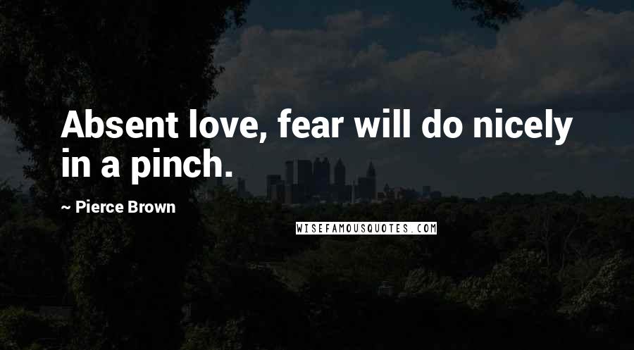 Pierce Brown Quotes: Absent love, fear will do nicely in a pinch.