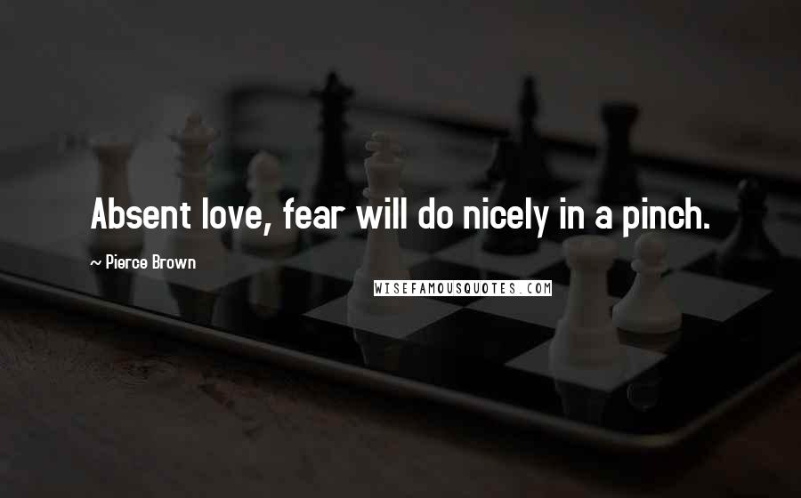 Pierce Brown Quotes: Absent love, fear will do nicely in a pinch.