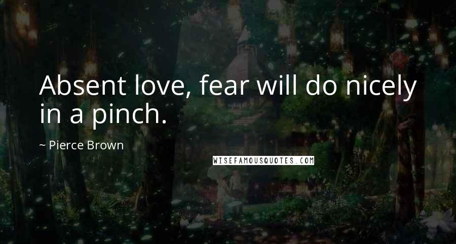 Pierce Brown Quotes: Absent love, fear will do nicely in a pinch.