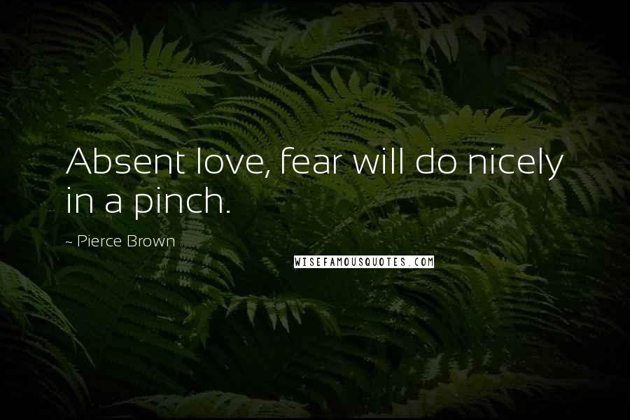 Pierce Brown Quotes: Absent love, fear will do nicely in a pinch.