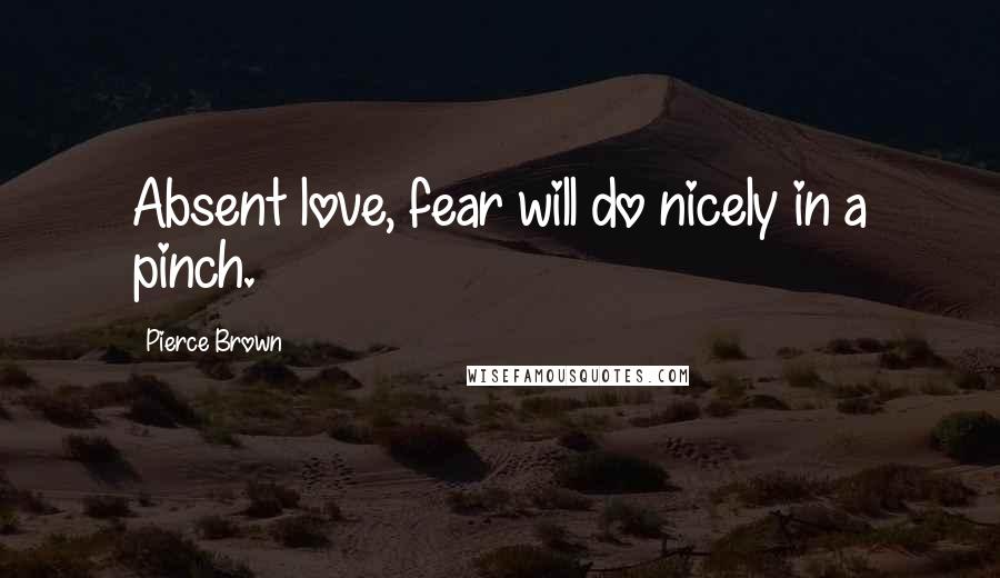 Pierce Brown Quotes: Absent love, fear will do nicely in a pinch.