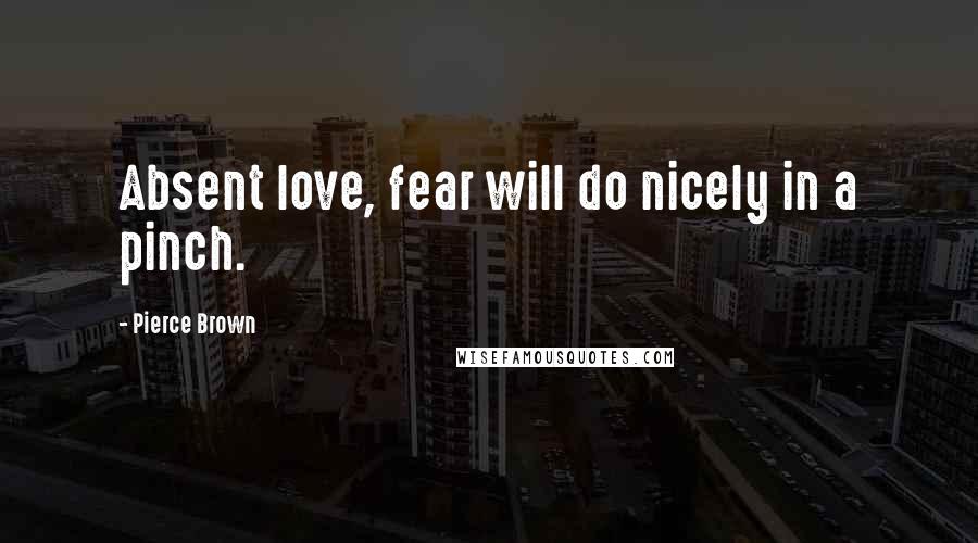 Pierce Brown Quotes: Absent love, fear will do nicely in a pinch.