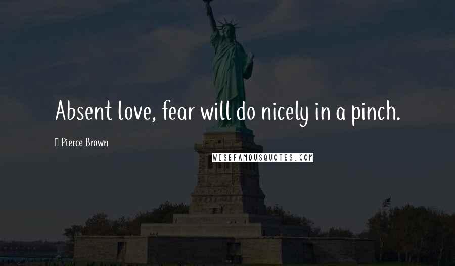 Pierce Brown Quotes: Absent love, fear will do nicely in a pinch.