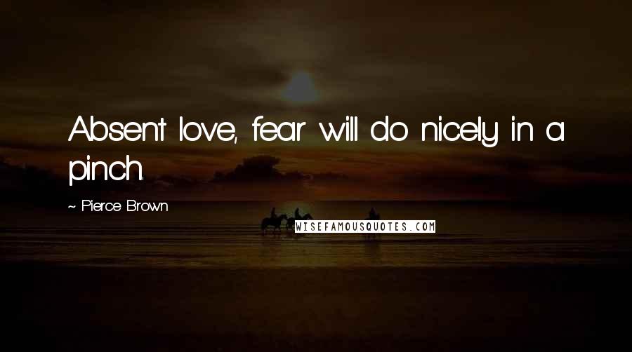 Pierce Brown Quotes: Absent love, fear will do nicely in a pinch.