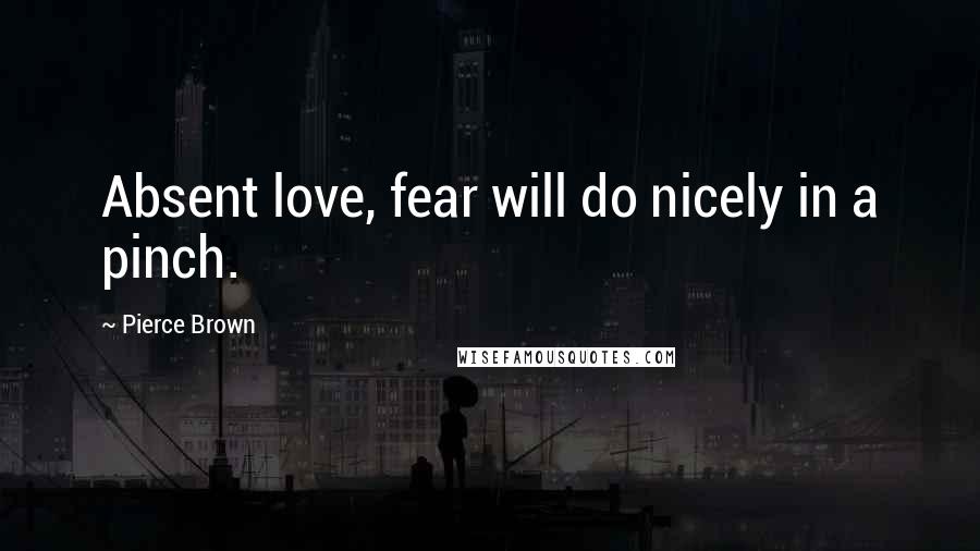 Pierce Brown Quotes: Absent love, fear will do nicely in a pinch.
