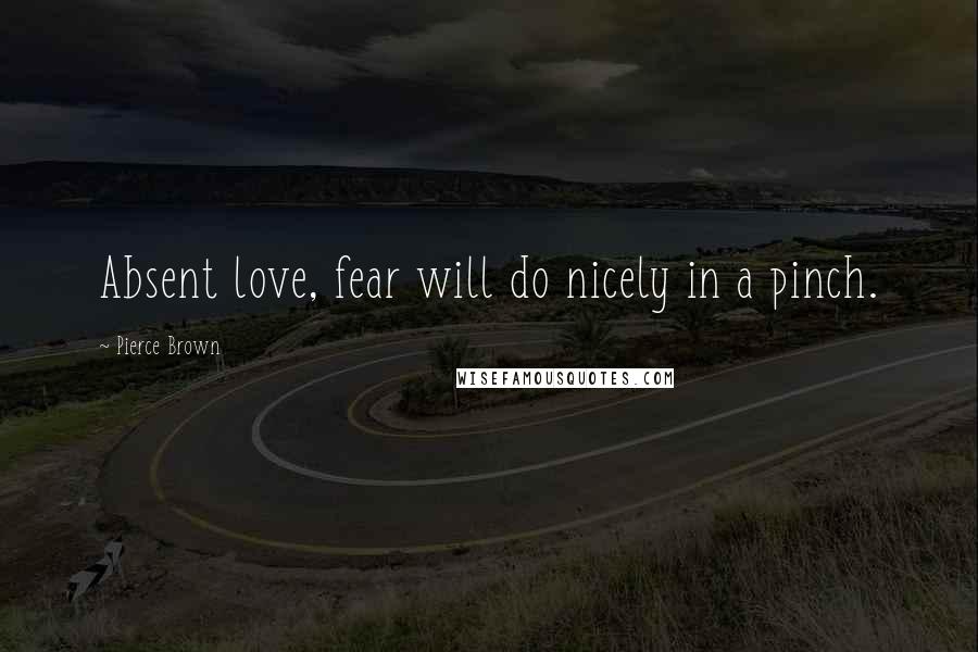 Pierce Brown Quotes: Absent love, fear will do nicely in a pinch.