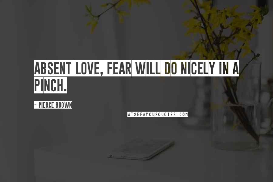 Pierce Brown Quotes: Absent love, fear will do nicely in a pinch.