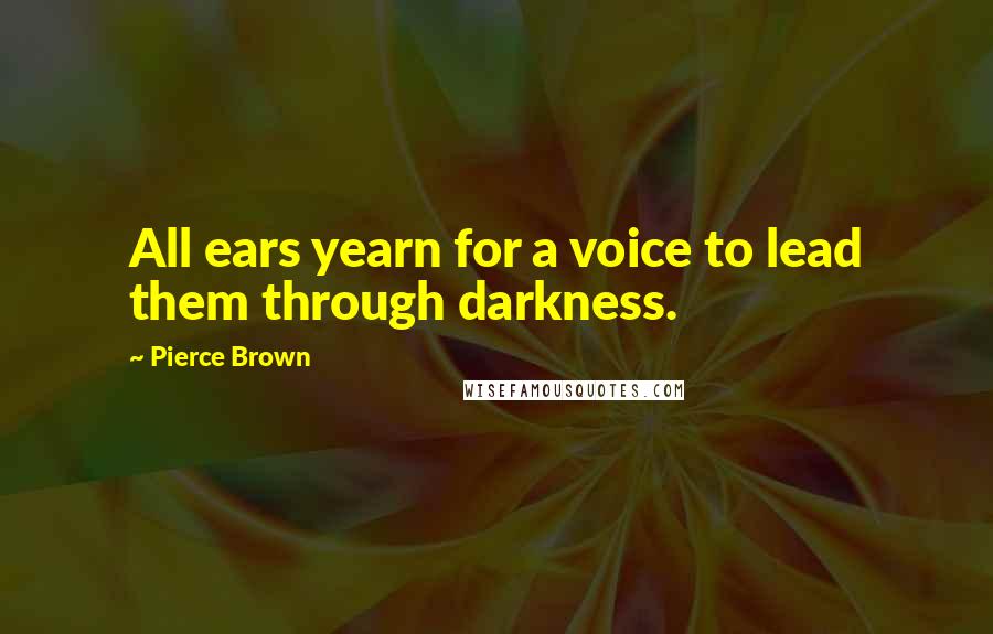 Pierce Brown Quotes: All ears yearn for a voice to lead them through darkness.