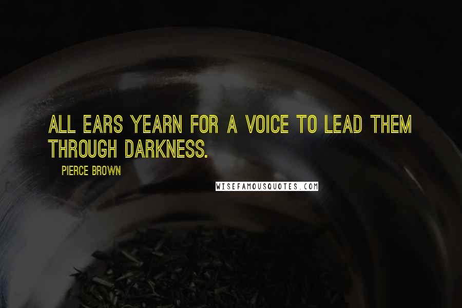 Pierce Brown Quotes: All ears yearn for a voice to lead them through darkness.