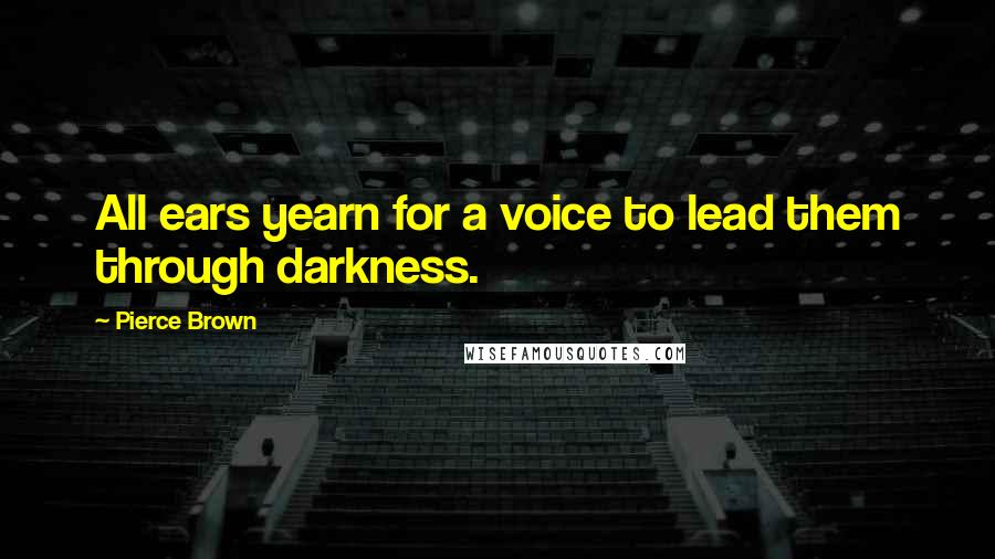 Pierce Brown Quotes: All ears yearn for a voice to lead them through darkness.