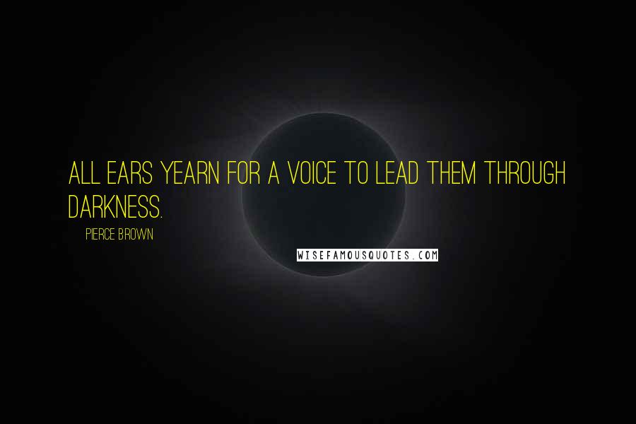 Pierce Brown Quotes: All ears yearn for a voice to lead them through darkness.