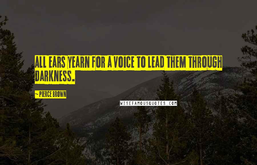 Pierce Brown Quotes: All ears yearn for a voice to lead them through darkness.