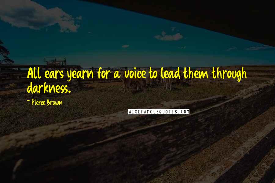 Pierce Brown Quotes: All ears yearn for a voice to lead them through darkness.