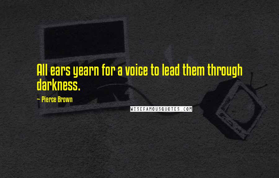 Pierce Brown Quotes: All ears yearn for a voice to lead them through darkness.