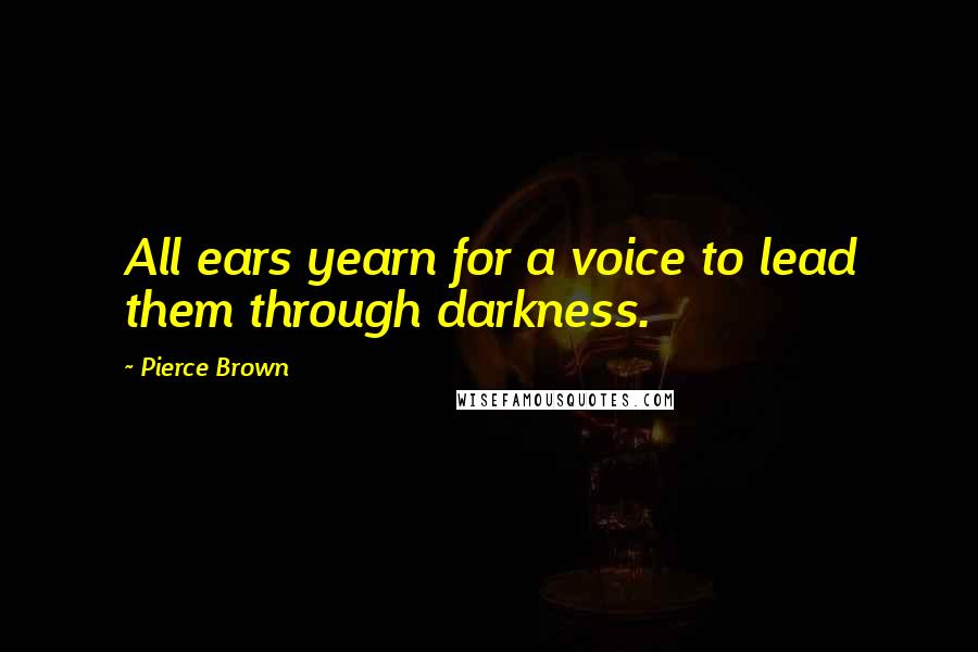 Pierce Brown Quotes: All ears yearn for a voice to lead them through darkness.