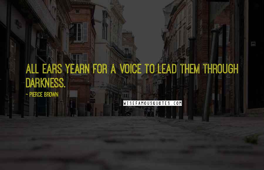 Pierce Brown Quotes: All ears yearn for a voice to lead them through darkness.