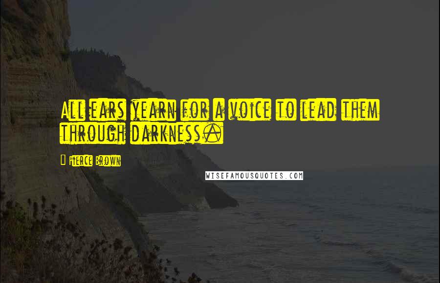 Pierce Brown Quotes: All ears yearn for a voice to lead them through darkness.