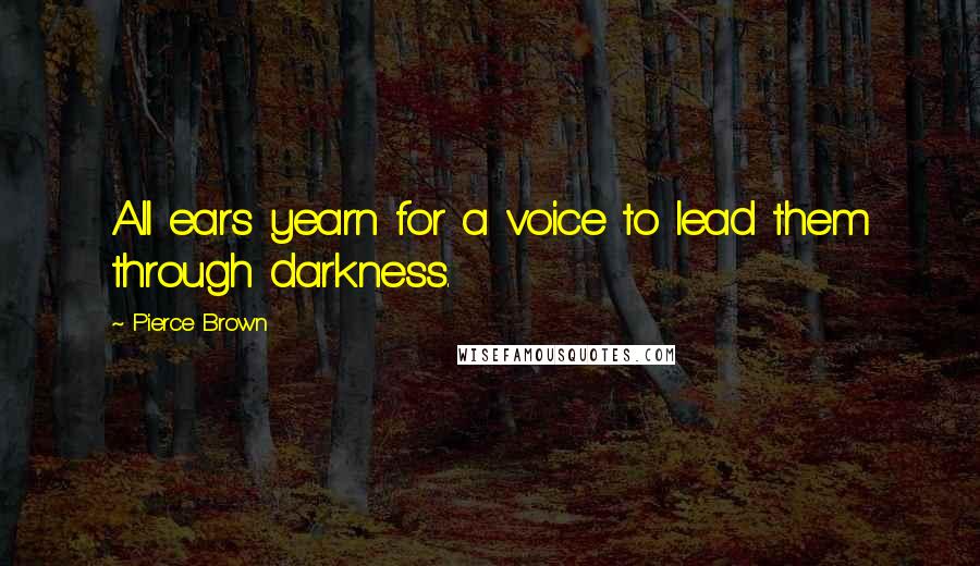 Pierce Brown Quotes: All ears yearn for a voice to lead them through darkness.