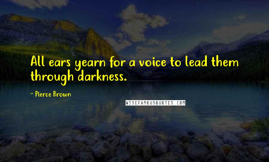 Pierce Brown Quotes: All ears yearn for a voice to lead them through darkness.