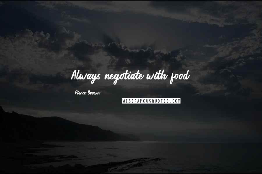 Pierce Brown Quotes: Always negotiate with food.