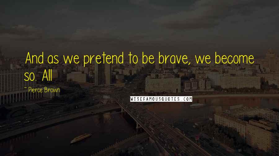 Pierce Brown Quotes: And as we pretend to be brave, we become so. All