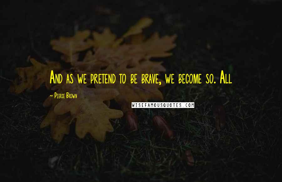 Pierce Brown Quotes: And as we pretend to be brave, we become so. All