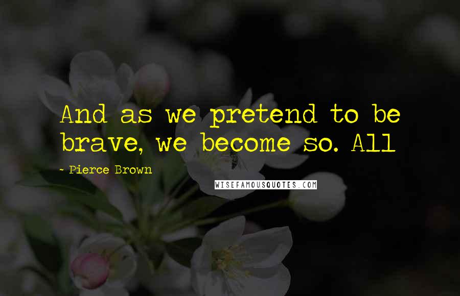 Pierce Brown Quotes: And as we pretend to be brave, we become so. All